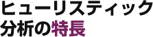 ヒューリスティック分析の特長